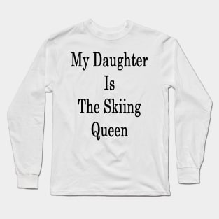 My Daughter Is The Skiing Queen Long Sleeve T-Shirt